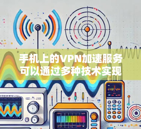 手机上的VPN加速服务可以通过多种技术实现,以下是对这些技术的详细解释和应用建议 手机上的VPN加速服务可以通过多种技术实现,以下是对这些技术的详细解释和应用建议