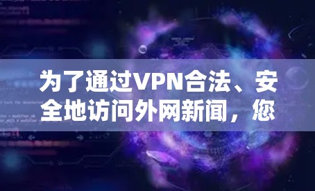 为了通过VPN合法、安全地访问外网新闻,您可以按照以下步骤操作 为了通过VPN合法、安全地访问外网新闻,您可以按照以下步骤操作