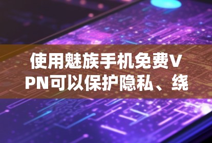 使用魅族手机免费VPN可以保护隐私、绕过地理限制等。但需注意免费VPN可能有速度限制、广告或数据限制。以下是适用于魅族手机的免费VPN建议 使用魅族手机免费VPN可以保护隐私、绕过地理限制等。但需注意免费VPN可能有速度限制、广告或数据限制。以下是适用于魅族手机的免费VPN建议