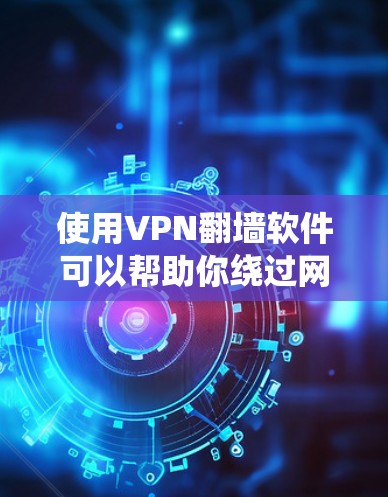 使用VPN翻墙软件可以帮助你绕过网络限制,访问被屏蔽的网站或内容。以下是使用VPN翻墙软件的一般步骤和注意事项 使用VPN翻墙软件可以帮助你绕过网络限制,访问被屏蔽的网站或内容。以下是使用VPN翻墙软件的一般步骤和注意事项