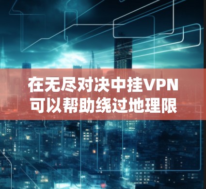 在无尽对决中挂VPN可以帮助绕过地理限制或隐藏自身位置,确保游戏正常运行。以下是详细的步骤指南 在无尽对决中挂VPN可以帮助绕过地理限制或隐藏自身位置,确保游戏正常运行。以下是详细的步骤指南