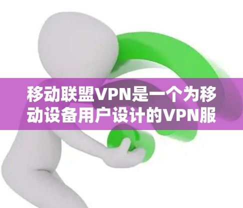 移动联盟VPN是一个为移动设备用户设计的VPN服务,旨在提供安全、隐私保护和稳定的网络环境。以下是对移动联盟VPN的详细分析和总结 移动联盟VPN是一个为移动设备用户设计的VPN服务,旨在提供安全、隐私保护和稳定的网络环境。以下是对移动联盟VPN的详细分析和总结