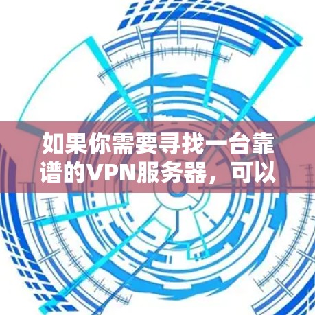 如果你需要寻找一台靠谱的VPN服务器，可以考虑以下几种方法