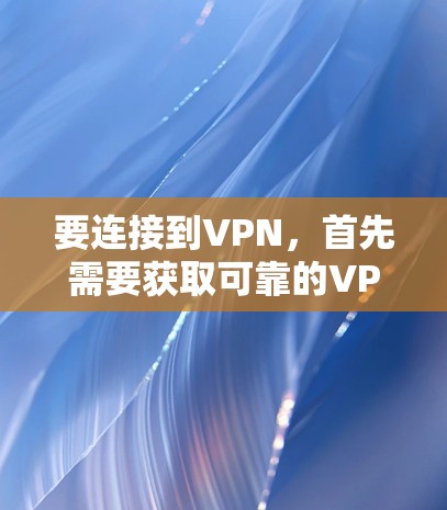 要连接到VPN,首先需要获取可靠的VPN服务器地址。以下是详细的步骤指南 要连接到VPN,首先需要获取可靠的VPN服务器地址。以下是详细的步骤指南
