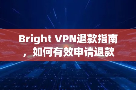 Bright VPN退款指南，如何有效申请退款