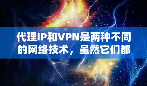 代理IP和VPN是两种不同的网络技术,虽然它们都可以在一定程度上保护你的网络隐私,但它们的工作原理和用途有所不同。以下是它们的主要区别和各自的特点 代理IP和VPN是两种不同的网络技术,虽然它们都可以在一定程度上保护你的网络隐私,但它们的工作原理和用途有所不同。以下是它们的主要区别和各自的特点