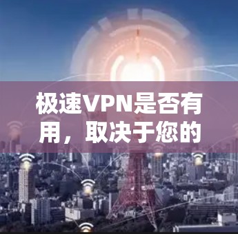 极速VPN是否有用,取决于您的具体需求和期望。以下是对极速VPN的详细分析,帮助您决定是否适合您 极速VPN是否有用,取决于您的具体需求和期望。以下是对极速VPN的详细分析,帮助您决定是否适合您