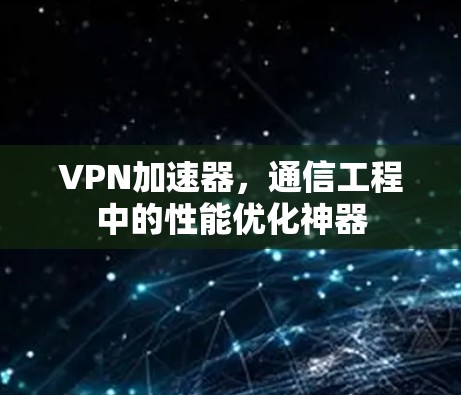 VPN加速器,通信工程中的性能优化神器 VPN加速器,通信工程中的性能优化神器