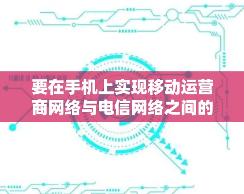 要在手机上实现移动运营商网络与电信网络之间的VPN连接，可以按照以下步骤进行配置