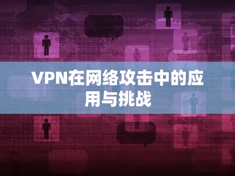 VPN在网络攻击中的应用与挑战 VPN在网络攻击中的应用与挑战