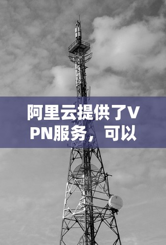 阿里云提供了VPN服务,可以帮助你通过安全的加密隧道连接到阿里云的私有网络或资源。以下是使用阿里云VPN的基本步骤和注意事项 阿里云提供了VPN服务,可以帮助你通过安全的加密隧道连接到阿里云的私有网络或资源。以下是使用阿里云VPN的基本步骤和注意事项