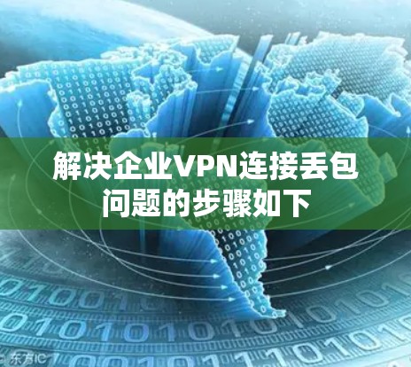 解决企业VPN连接丢包问题的步骤如下 解决企业VPN连接丢包问题的步骤如下