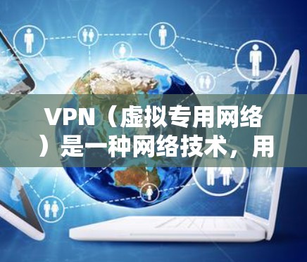 VPN（虚拟专用网络）是一种网络技术，用于创建一个加密的、安全的通道，允许用户访问互联网时保持匿名或保护数据。关于VPN是否能降低延迟的问题，以下是一些关键点