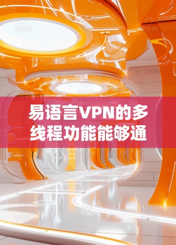 易语言VPN的多线程功能能够通过同时处理多个下载任务来提升下载速度,减少延迟,并提高连接的稳定性。以下是分步说明 易语言VPN的多线程功能能够通过同时处理多个下载任务来提升下载速度,减少延迟,并提高连接的稳定性。以下是分步说明