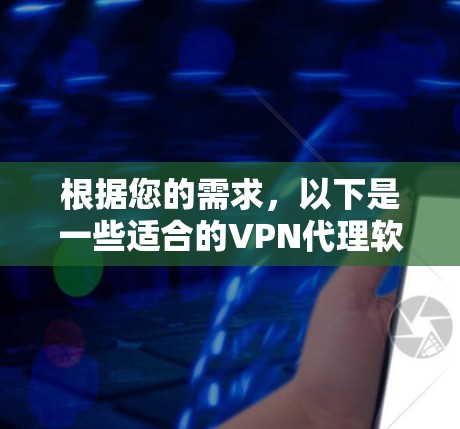 根据您的需求,以下是一些适合的VPN代理软件推荐 根据您的需求,以下是一些适合的VPN代理软件推荐