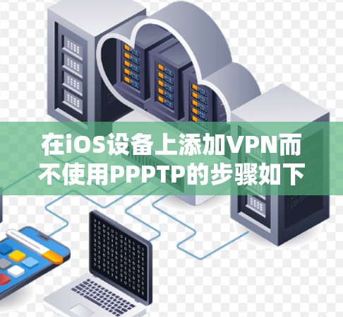 在iOS设备上添加VPN而不使用PPPTP的步骤如下