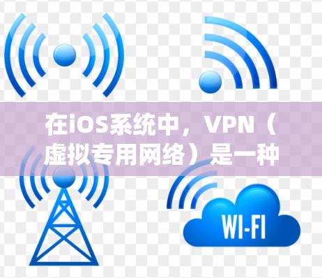 在iOS系统中，VPN（虚拟专用网络）是一种重要的网络工具，用于连接到安全的私有网络，提供匿名性和数据加密。以下是关于iOS系统中VPN的详细指南