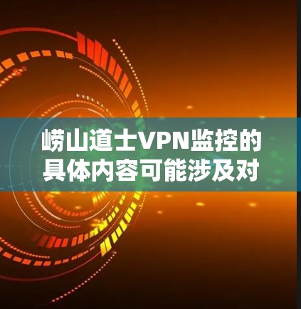 崂山道士VPN监控的具体内容可能涉及对崂山道士个人或机构网络活动的监控,旨在确保网络安全、合法性和合规性。以下是一些可能的解释和建议 崂山道士VPN监控的具体内容可能涉及对崂山道士个人或机构网络活动的监控,旨在确保网络安全、合法性和合规性。以下是一些可能的解释和建议