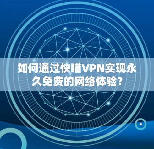 如何通过快喵VPN实现永久免费的网络体验？