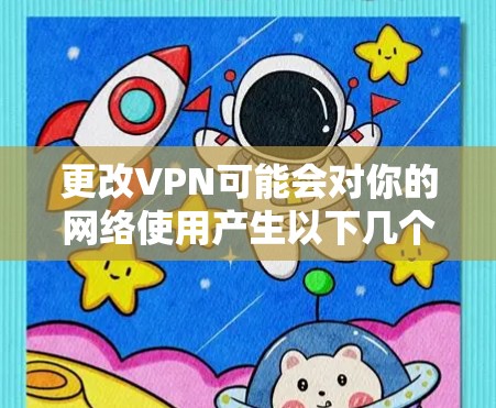 更改VPN可能会对你的网络使用产生以下几个方面的影响 更改VPN可能会对你的网络使用产生以下几个方面的影响