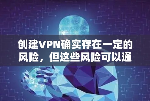 创建VPN确实存在一定的风险,但这些风险可以通过合理选择和谨慎使用来降低。以下是创建VPN可能带来的风险 创建VPN确实存在一定的风险,但这些风险可以通过合理选择和谨慎使用来降低。以下是创建VPN可能带来的风险