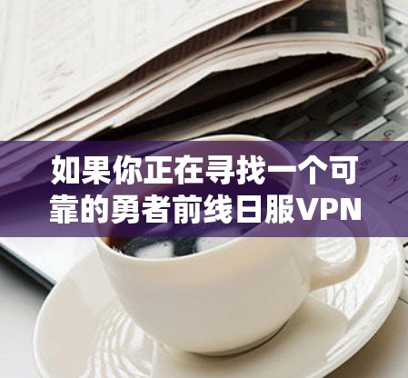 如果你正在寻找一个可靠的勇者前线日服VPN,以下是一些推荐的VPN服务,它们可以帮助你绕过地理限制,轻松访问日本的游戏服务器或其他资源 如果你正在寻找一个可靠的勇者前线日服VPN,以下是一些推荐的VPN服务,它们可以帮助你绕过地理限制,轻松访问日本的游戏服务器或其他资源