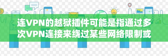 连VPN的越狱插件可能是指通过多次VPN连接来绕过某些网络限制或监控。虽然我不鼓励使用此类工具进行非法活动,但如果你是为了隐私或访问受限的内容,以下是一些可能的建议和工具 连VPN的越狱插件可能是指通过多次VPN连接来绕过某些网络限制或监控。虽然我不鼓励使用此类工具进行非法活动,但如果你是为了隐私或访问受限的内容,以下是一些可能的建议和工具