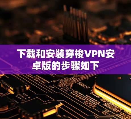 下载和安装穿梭VPN安卓版的步骤如下 下载和安装穿梭VPN安卓版的步骤如下