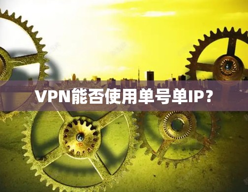 VPN能否使用单号单IP? VPN能否使用单号单IP?