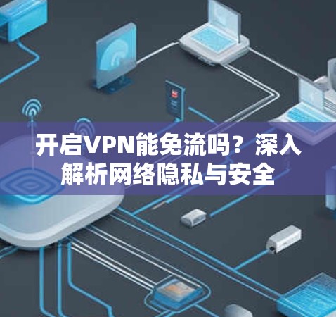 开启VPN能免流吗?深入解析网络隐私与安全 开启VPN能免流吗?深入解析网络隐私与安全