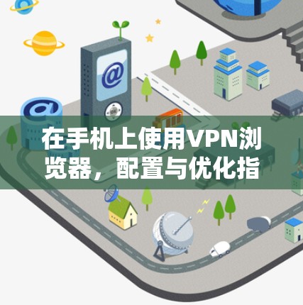 在手机上使用VPN浏览器,配置与优化指南 在手机上使用VPN浏览器,配置与优化指南