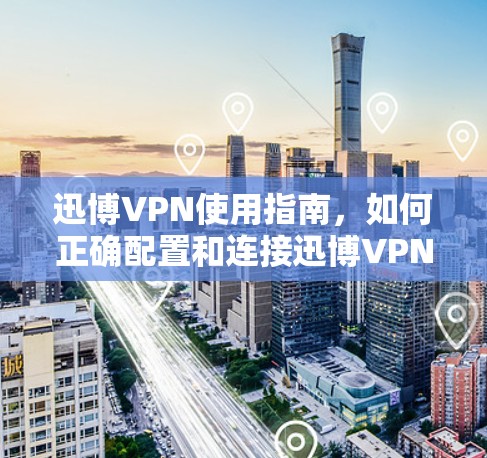 迅博VPN使用指南,如何正确配置和连接迅博VPN 迅博VPN使用指南,如何正确配置和连接迅博VPN