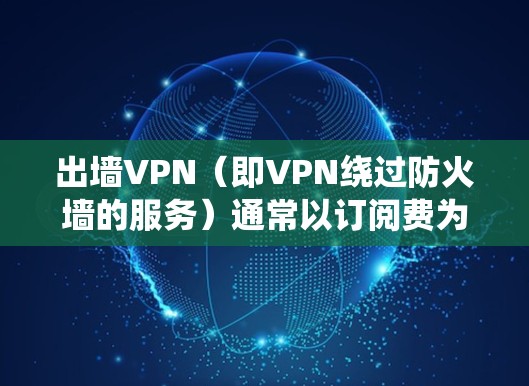 出墙VPN(即VPN绕过防火墙的服务)通常以订阅费为主,具体收费方式因提供商而异。以下是一些常见的收费方式和价格范围 出墙VPN(即VPN绕过防火墙的服务)通常以订阅费为主,具体收费方式因提供商而异。以下是一些常见的收费方式和价格范围