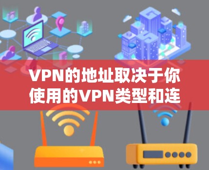 VPN的地址取决于你使用的VPN类型和连接方式。以下是一些常见的VPN地址类型