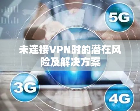 未连接VPN时的潜在风险及解决方案
