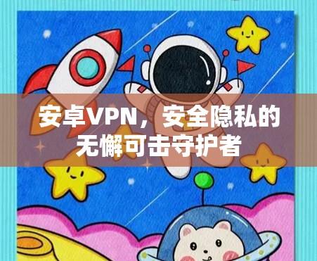安卓VPN，安全隐私的无懈可击守护者