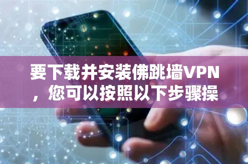 要下载并安装佛跳墙VPN,您可以按照以下步骤操作 要下载并安装佛跳墙VPN,您可以按照以下步骤操作