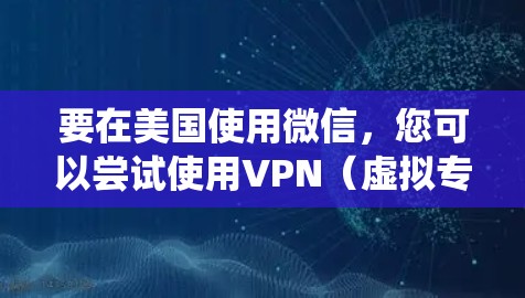 要在美国使用微信，您可以尝试使用VPN（虚拟专用网络）来绕过地理限制。以下是您可以采取的步骤
