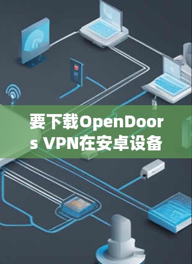 要下载OpenDoors VPN在安卓设备上的版本,请按照以下步骤操作 要下载OpenDoors VPN在安卓设备上的版本,请按照以下步骤操作