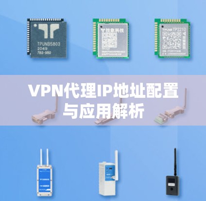 VPN代理IP地址配置与应用解析 VPN代理IP地址配置与应用解析