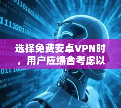 选择免费安卓VPN时,用户应综合考虑以下几个关键因素 选择免费安卓VPN时,用户应综合考虑以下几个关键因素
