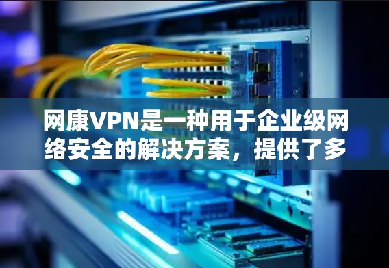 网康VPN是一种用于企业级网络安全的解决方案,提供了多种功能来保护数据和资源。以下是使用网康VPN的详细步骤指南 网康VPN是一种用于企业级网络安全的解决方案,提供了多种功能来保护数据和资源。以下是使用网康VPN的详细步骤指南