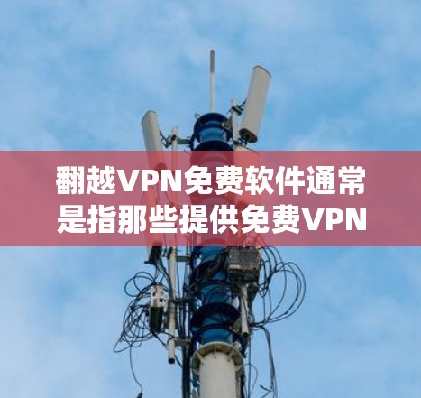 翻越VPN免费软件通常是指那些提供免费VPN服务的软件,旨在帮助用户绕过网络限制,访问被屏蔽的网站或保护隐私。以下是一些常见的翻越VPN免费软件及其特点 翻越VPN免费软件通常是指那些提供免费VPN服务的软件,旨在帮助用户绕过网络限制,访问被屏蔽的网站或保护隐私。以下是一些常见的翻越VPN免费软件及其特点