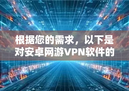 根据您的需求,以下是对安卓网游VPN软件的推荐和分析 根据您的需求,以下是对安卓网游VPN软件的推荐和分析