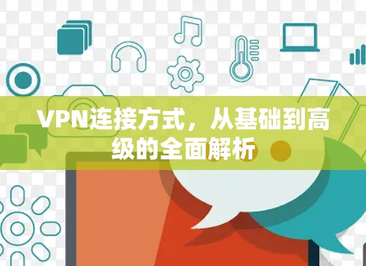 VPN连接方式,从基础到高级的全面解析 VPN连接方式,从基础到高级的全面解析