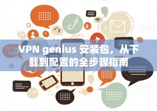 VPN genius 安装包，从下载到配置的全步骤指南