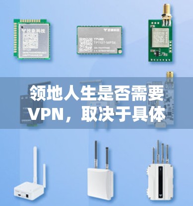 领地人生是否需要VPN,取决于具体的使用场景和需求。以下是一些可能的情况和建议 领地人生是否需要VPN,取决于具体的使用场景和需求。以下是一些可能的情况和建议