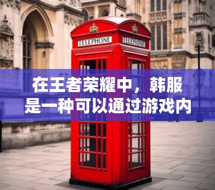 在王者荣耀中，韩服是一种可以通过游戏内购买的服装套装，属于游戏内的装备系统。如果你想体验韩服装备，可以通过游戏内商店直接购买相关套装，而无需使用VPN