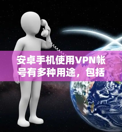 安卓手机使用VPN帐号有多种用途,包括绕过网络限制、保护隐私、连接到公司服务器等。以下是详细的步骤和注意事项 安卓手机使用VPN帐号有多种用途,包括绕过网络限制、保护隐私、连接到公司服务器等。以下是详细的步骤和注意事项