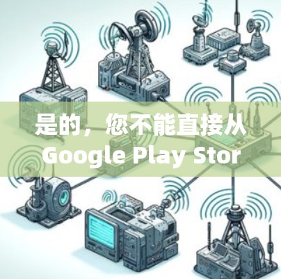 是的,您不能直接从Google Play Store下载VPN应用,因为谷歌对VPN类应用有限制。以下是详细的解释和替代方案 是的,您不能直接从Google Play Store下载VPN应用,因为谷歌对VPN类应用有限制。以下是详细的解释和替代方案